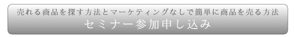 『売れる商品を探す方法とマーケティングなしで簡単に商品を売る方法』セミナーのお申し込みはこちらをクリック